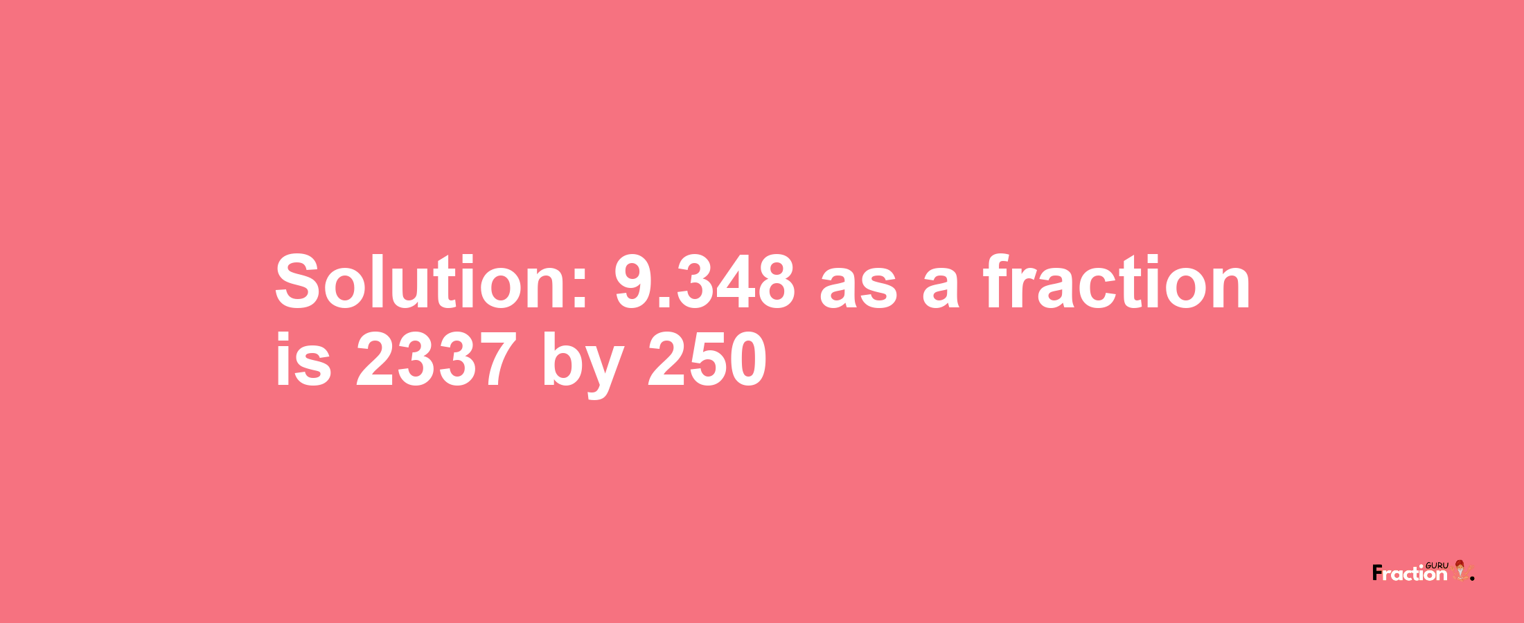 Solution:9.348 as a fraction is 2337/250
